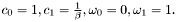 $ c_0 =1, c_1=\frac{1}{\beta},\omega_0=0,\omega_1=1. $